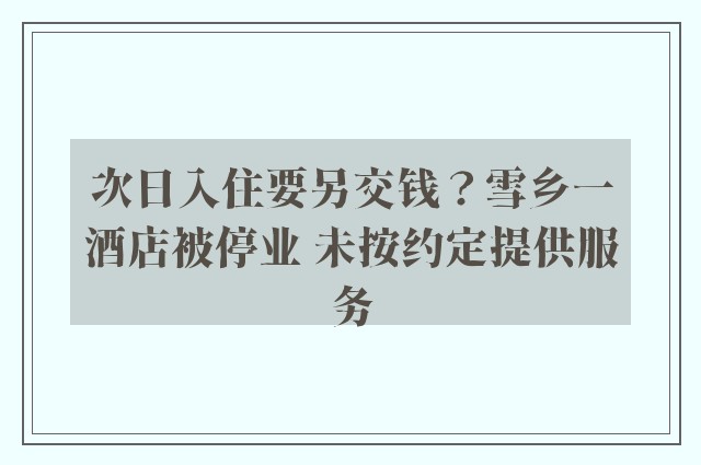 次日入住要另交钱？雪乡一酒店被停业 未按约定提供服务