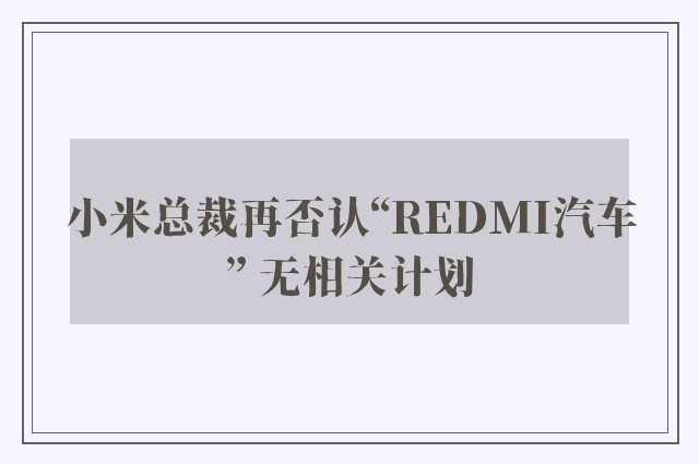 小米总裁再否认“REDMI汽车” 无相关计划