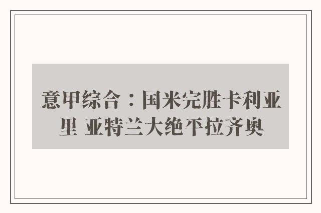 意甲综合：国米完胜卡利亚里 亚特兰大绝平拉齐奥