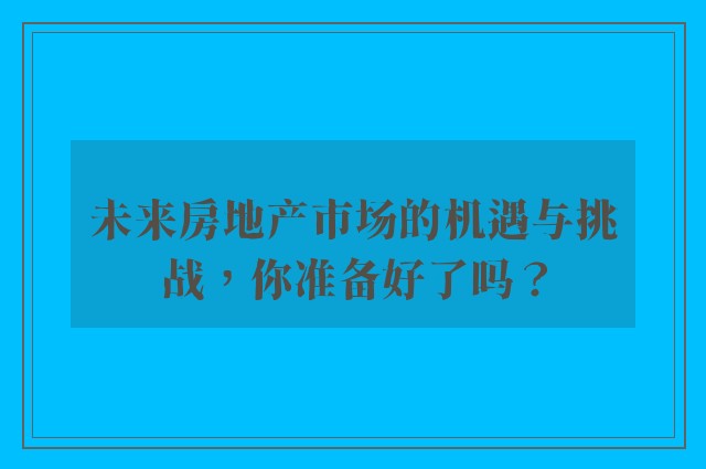 未来房地产市场的机遇与挑战，你准备好了吗？