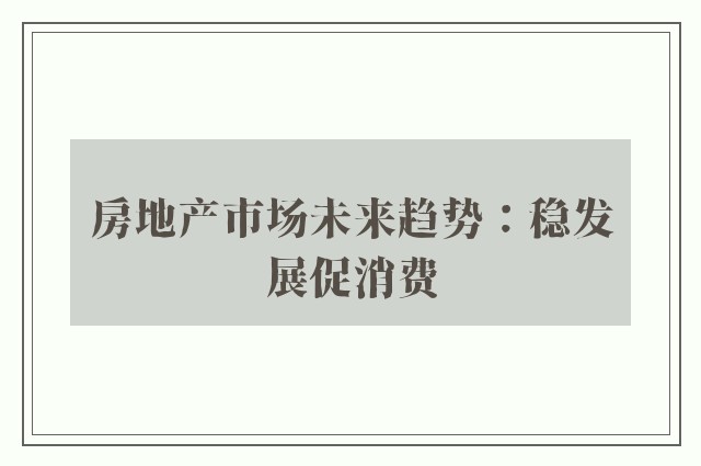 房地产市场未来趋势：稳发展促消费