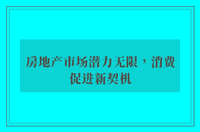 房地产市场潜力无限，消费促进新契机