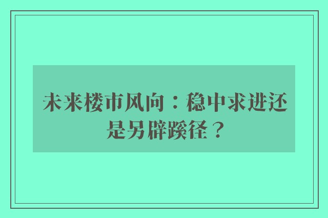 未来楼市风向：稳中求进还是另辟蹊径？