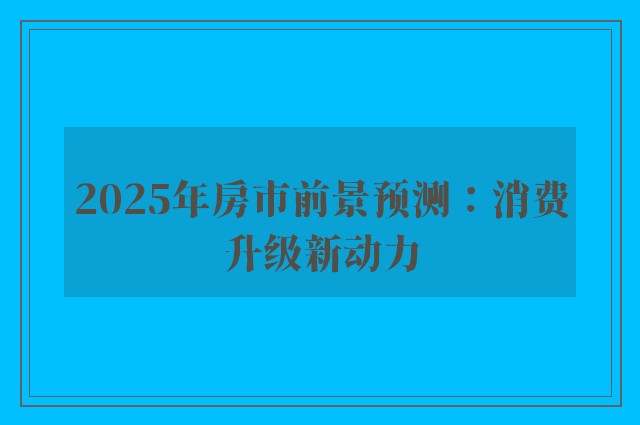 2025年房市前景预测：消费升级新动力