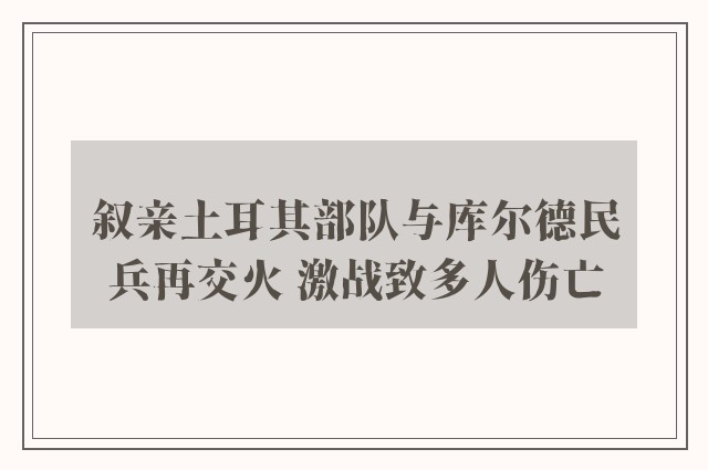 叙亲土耳其部队与库尔德民兵再交火 激战致多人伤亡