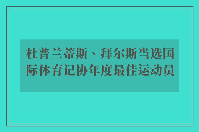 杜普兰蒂斯、拜尔斯当选国际体育记协年度最佳运动员