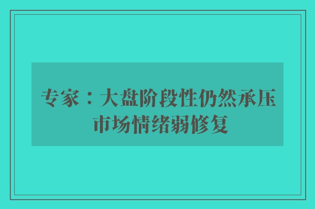 专家：大盘阶段性仍然承压 市场情绪弱修复