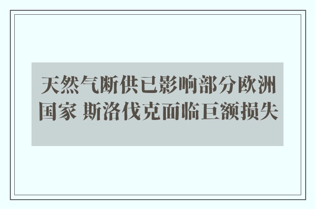 天然气断供已影响部分欧洲国家 斯洛伐克面临巨额损失