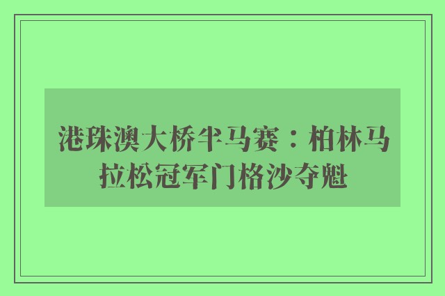 港珠澳大桥半马赛：柏林马拉松冠军门格沙夺魁