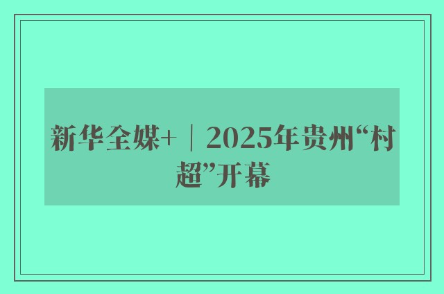 新华全媒+｜2025年贵州“村超”开幕