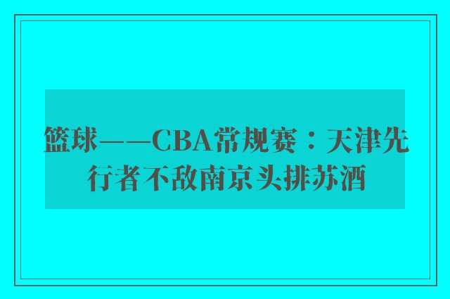 篮球——CBA常规赛：天津先行者不敌南京头排苏酒