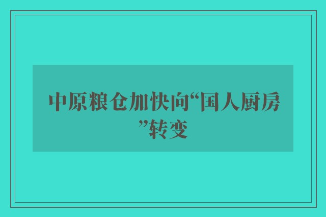 中原粮仓加快向“国人厨房”转变