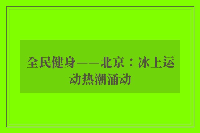 全民健身——北京：冰上运动热潮涌动