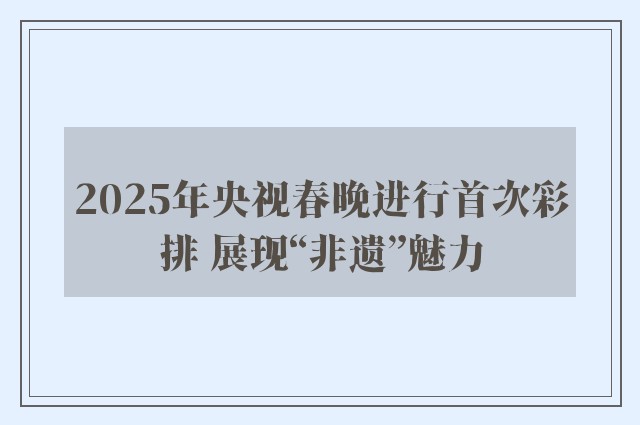 2025年央视春晚进行首次彩排 展现“非遗”魅力