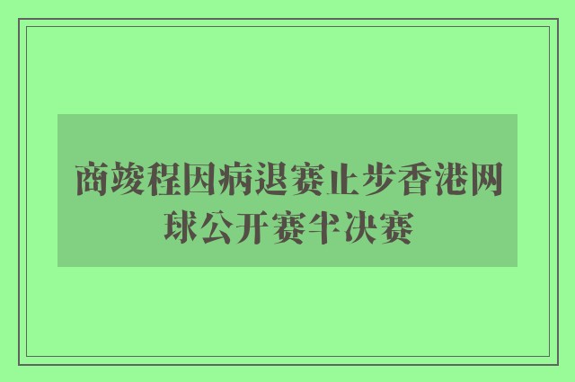 商竣程因病退赛止步香港网球公开赛半决赛