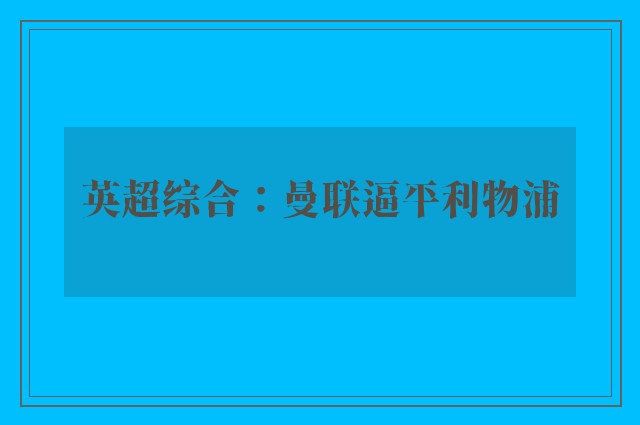 英超综合：曼联逼平利物浦