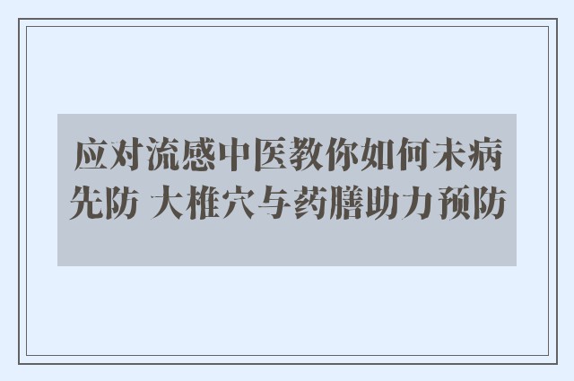 应对流感中医教你如何未病先防 大椎穴与药膳助力预防