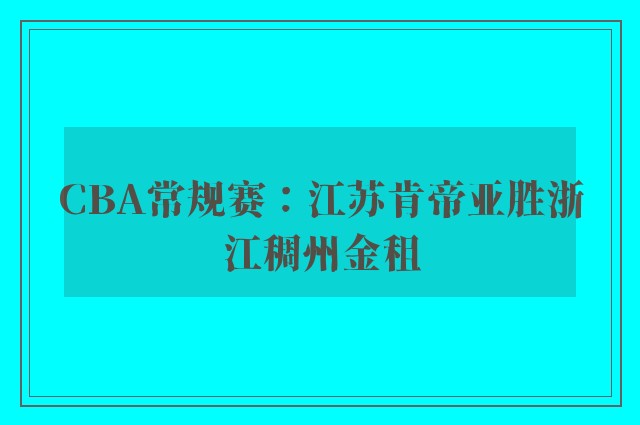 CBA常规赛：江苏肯帝亚胜浙江稠州金租