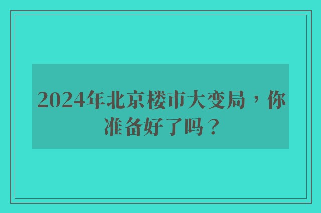 2024年北京楼市大变局，你准备好了吗？