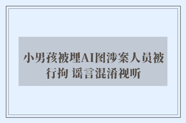 小男孩被埋AI图涉案人员被行拘 谣言混淆视听