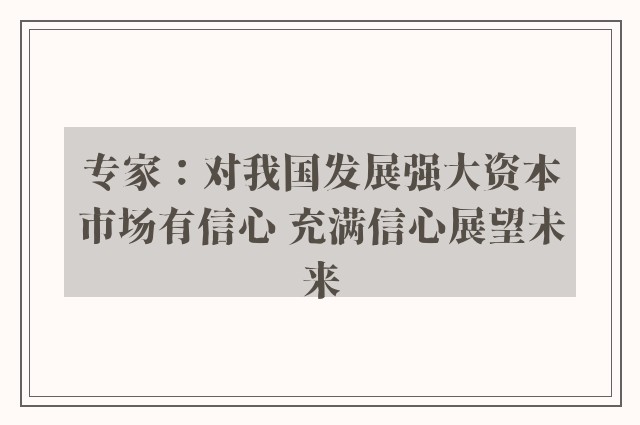 专家：对我国发展强大资本市场有信心 充满信心展望未来