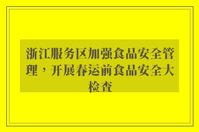 浙江服务区加强食品安全管理，开展春运前食品安全大检查