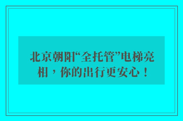 北京朝阳“全托管”电梯亮相，你的出行更安心！