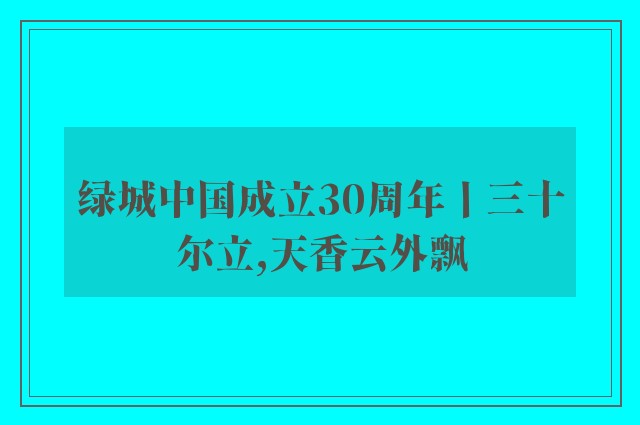 绿城中国成立30周年丨三十尔立,天香云外飘