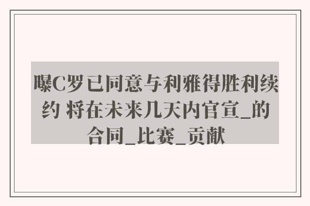 曝C罗已同意与利雅得胜利续约 将在未来几天内官宣_的合同_比赛_贡献