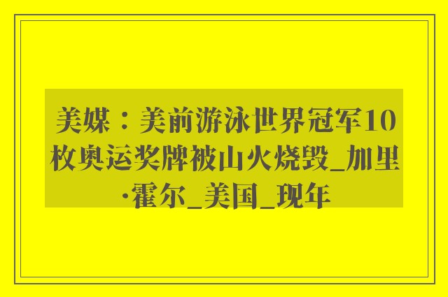 美媒：美前游泳世界冠军10枚奥运奖牌被山火烧毁_加里·霍尔_美国_现年