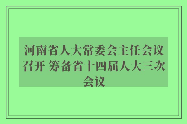 河南省人大常委会主任会议召开 筹备省十四届人大三次会议