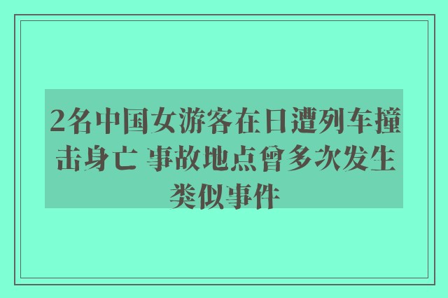 2名中国女游客在日遭列车撞击身亡 事故地点曾多次发生类似事件