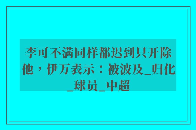 李可不满同样都迟到只开除他，伊万表示：被波及_归化_球员_中超