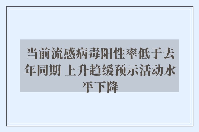 当前流感病毒阳性率低于去年同期 上升趋缓预示活动水平下降