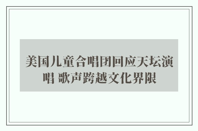 美国儿童合唱团回应天坛演唱 歌声跨越文化界限