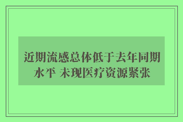 近期流感总体低于去年同期水平 未现医疗资源紧张