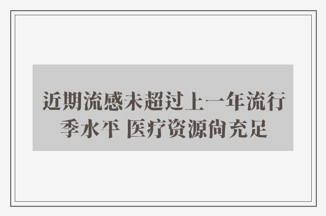 近期流感未超过上一年流行季水平 医疗资源尚充足