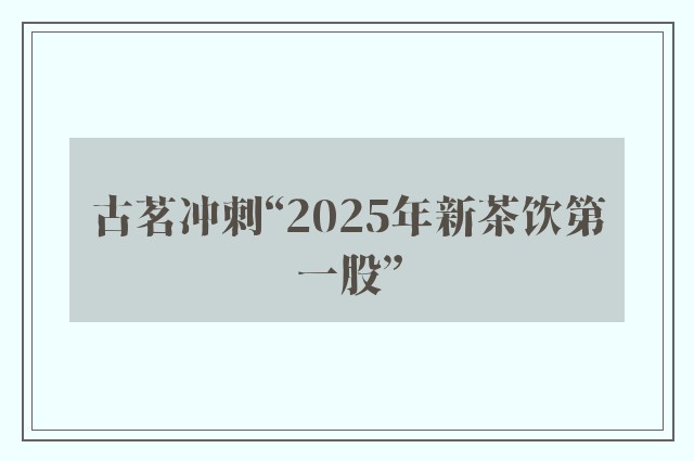 古茗冲刺“2025年新茶饮第一股”