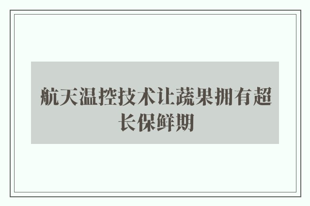 航天温控技术让蔬果拥有超长保鲜期