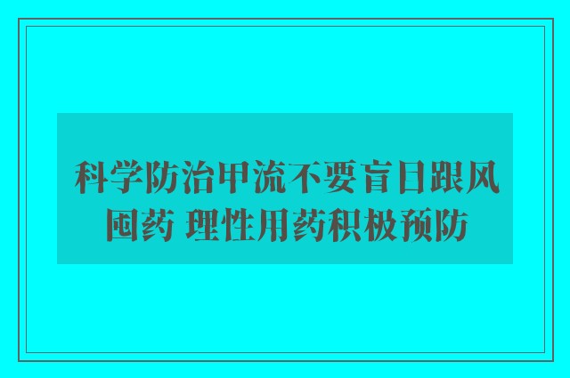 科学防治甲流不要盲目跟风囤药 理性用药积极预防