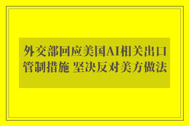 外交部回应美国AI相关出口管制措施 坚决反对美方做法