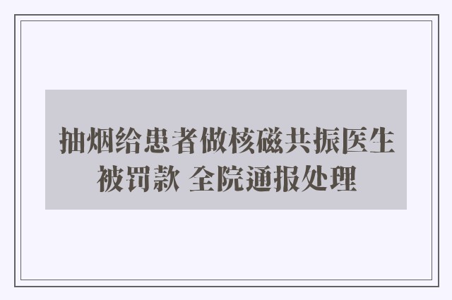 抽烟给患者做核磁共振医生被罚款 全院通报处理