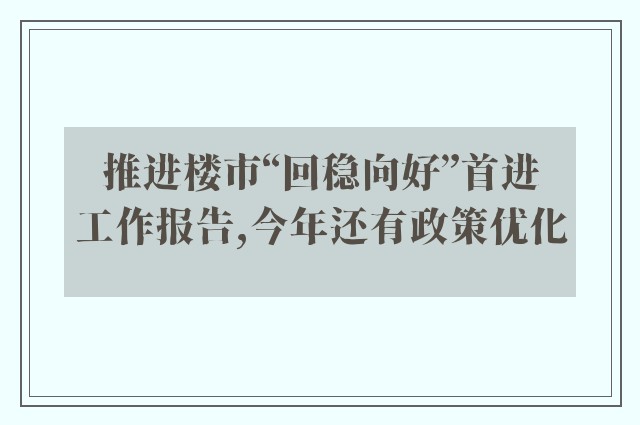 推进楼市“回稳向好”首进工作报告,今年还有政策优化